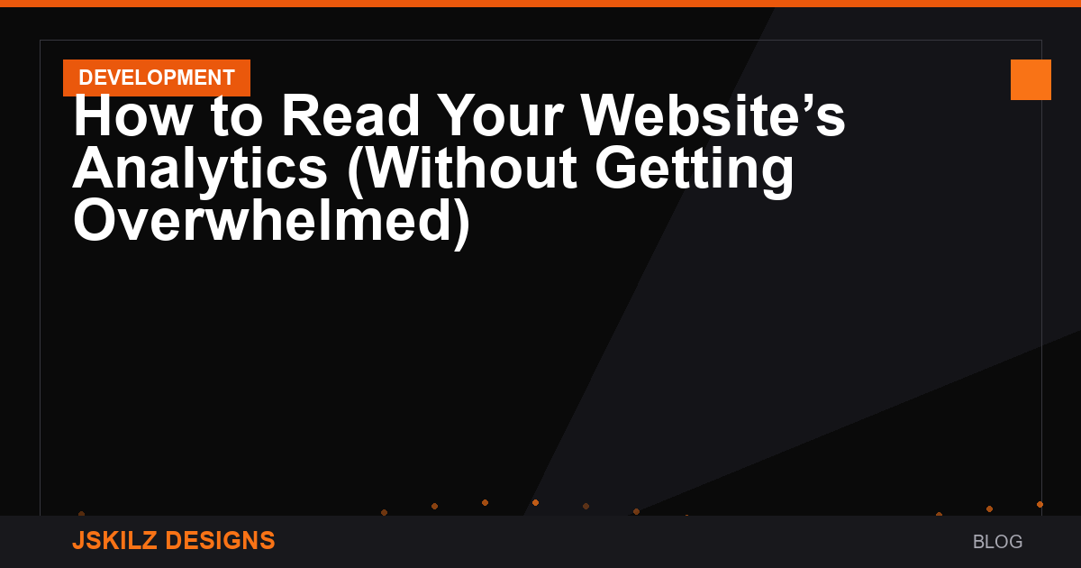 How to Read Your Website’s Analytics (Without Getting Overwhelmed)