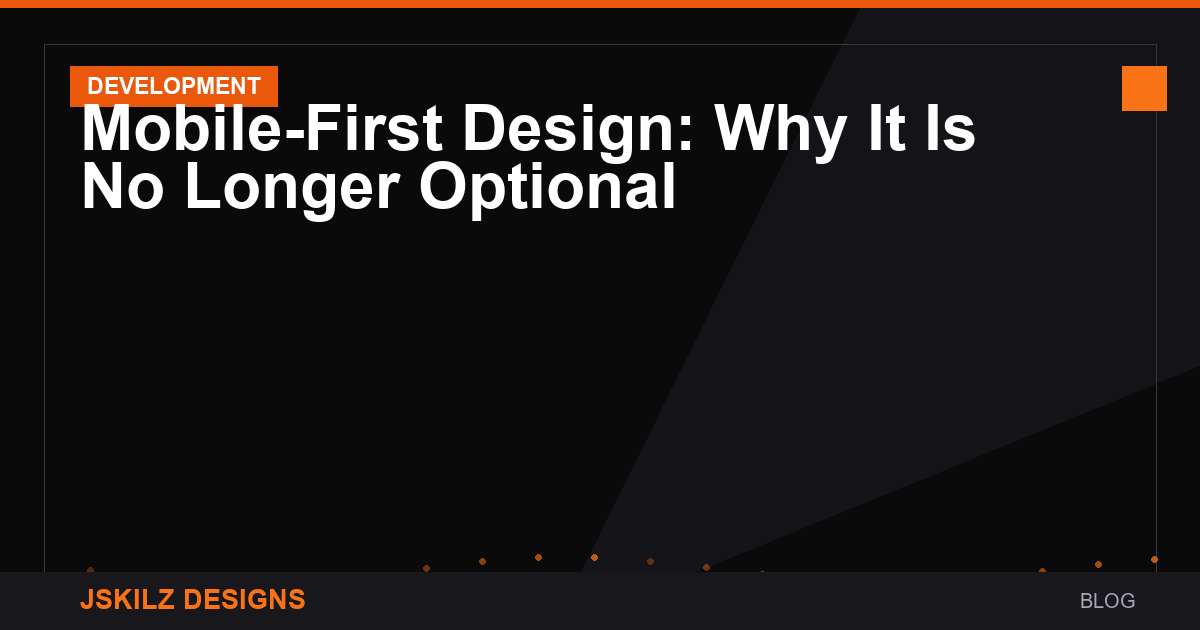 Mobile-First Design: Why It Is No Longer Optional